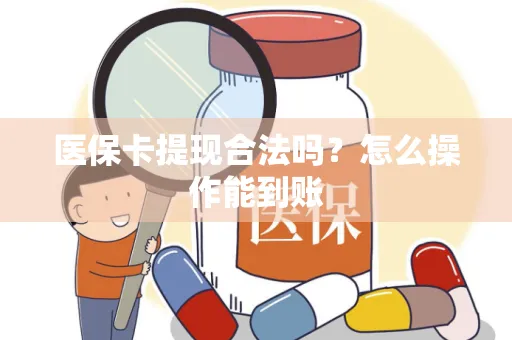 医保卡提现合法吗？怎么操作能到账